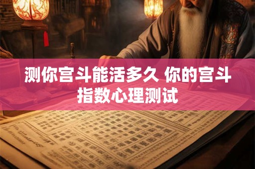 测你宫斗能活多久 你的宫斗指数心理测试