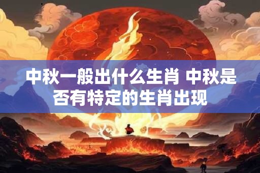 中秋一般出什么生肖 中秋是否有特定的生肖出现