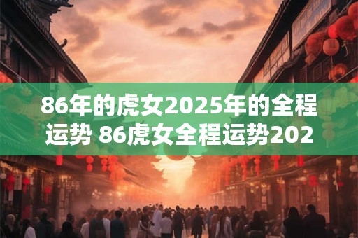 86年的虎女2025年的全程运势 86虎女全程运势2025如何