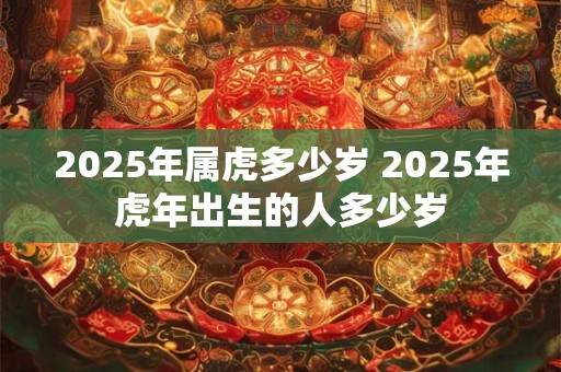 2025年属虎多少岁 2025年虎年出生的人多少岁