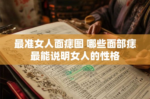 最准女人面痣图 哪些面部痣最能说明女人的性格