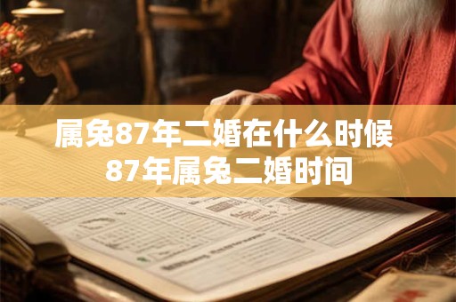 属兔87年二婚在什么时候 87年属兔二婚时间