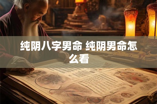 纯阴八字男命 纯阴男命怎么看