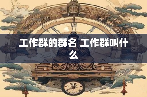 工作群的群名 工作群叫什么