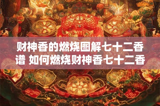 财神香的燃烧图解七十二香谱 如何燃烧财神香七十二香谱
