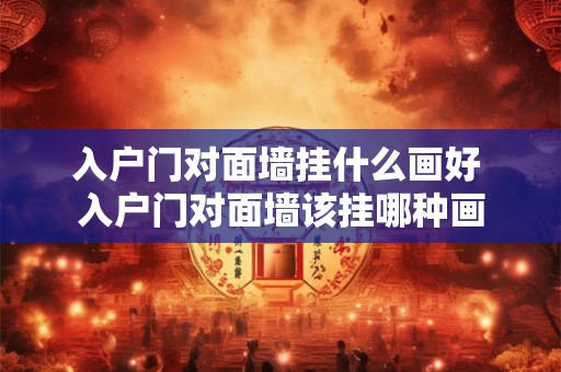 入户门对面墙挂什么画好 入户门对面墙该挂哪种画