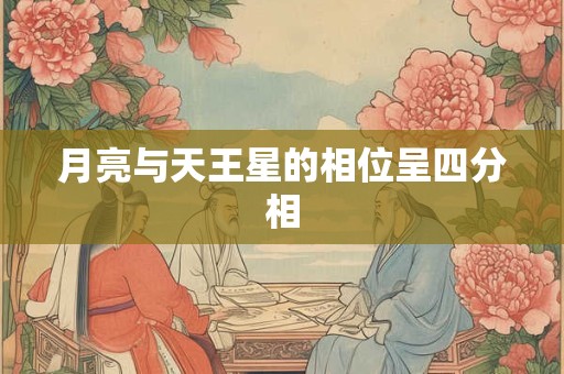 月亮与天王星的相位呈四分相