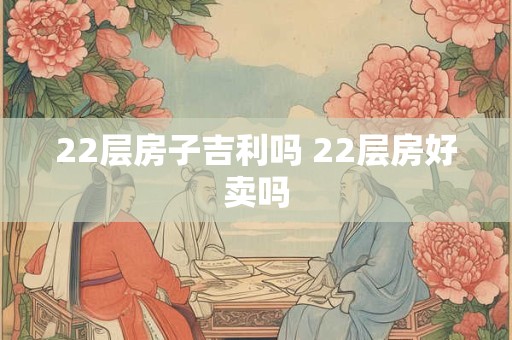 22层房子吉利吗 22层房好卖吗