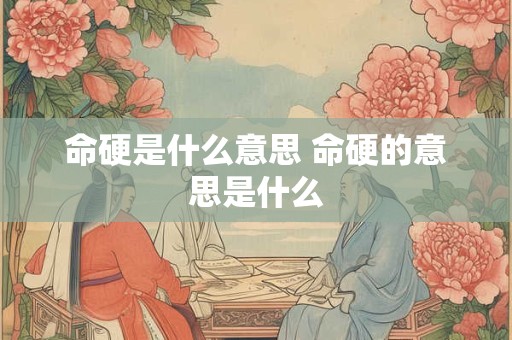 命硬是什么意思 命硬的意思是什么