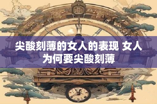 尖酸刻薄的女人的表现 女人为何要尖酸刻薄