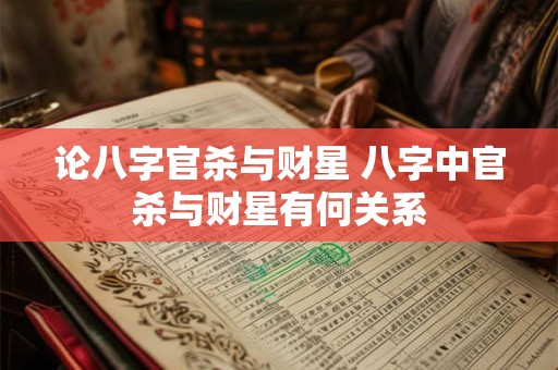 论八字官杀与财星 八字中官杀与财星有何关系