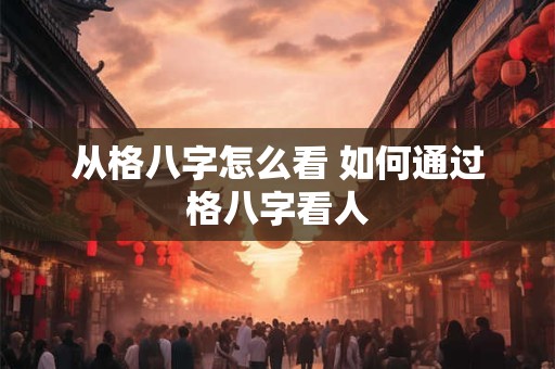 从格八字怎么看 如何通过格八字看人