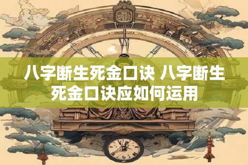 八字断生死金口诀 八字断生死金口诀应如何运用