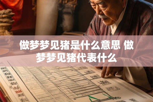 做梦梦见猪是什么意思 做梦梦见猪代表什么