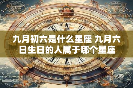 九月初六是什么星座 九月六日生日的人属于哪个星座