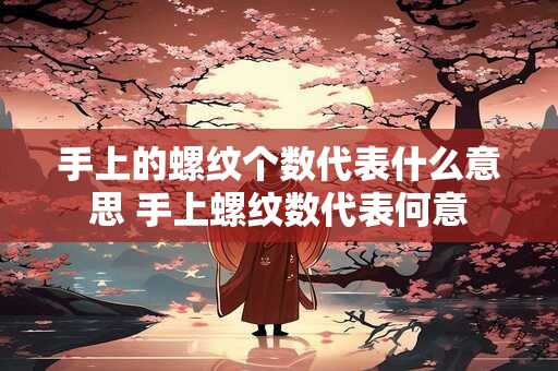 手上的螺纹个数代表什么意思 手上螺纹数代表何意