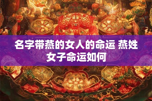名字带燕的女人的命运 燕姓女子命运如何