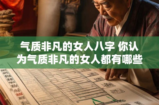 气质非凡的女人八字 你认为气质非凡的女人都有哪些八字特征