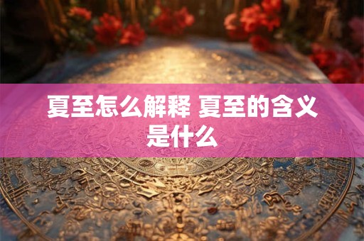 夏至怎么解释 夏至的含义是什么