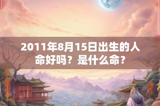 2011年8月15日出生的人命好吗？是什么命？
