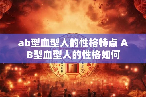 ab型血型人的性格特点 AB型血型人的性格如何
