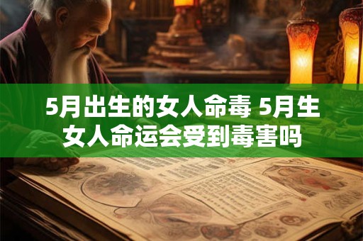 5月出生的女人命毒 5月生女人命运会受到毒害吗