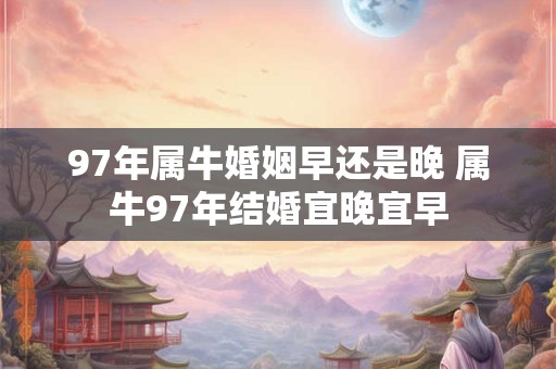 97年属牛婚姻早还是晚 属牛97年结婚宜晚宜早