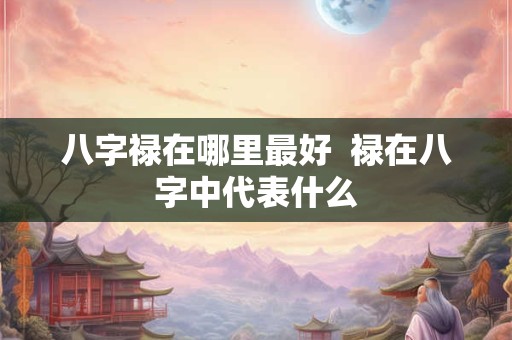 八字禄在哪里最好  禄在八字中代表什么