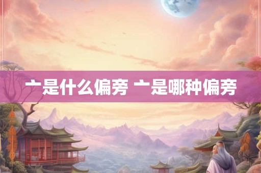 亠是什么偏旁 亠是哪种偏旁