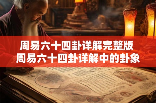周易六十四卦详解完整版 周易六十四卦详解中的卦象和含义如何解读