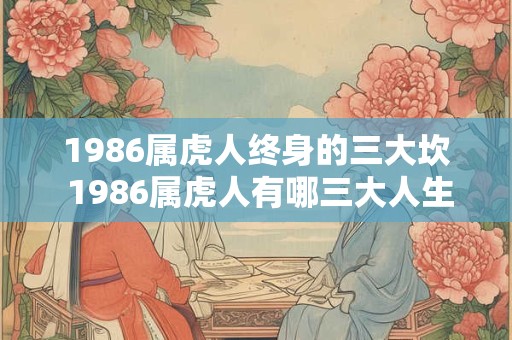 1986属虎人终身的三大坎 1986属虎人有哪三大人生难关