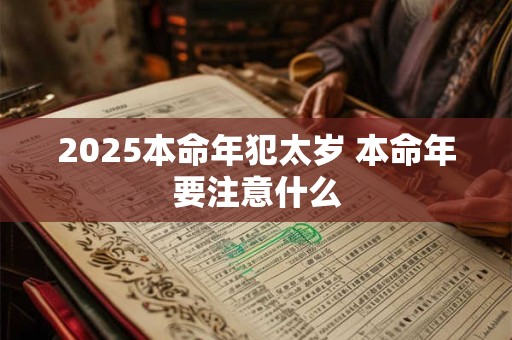 2025本命年犯太岁 本命年要注意什么