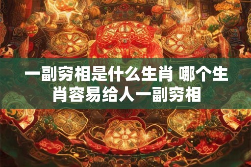 一副穷相是什么生肖 哪个生肖容易给人一副穷相