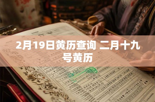 2月19日黄历查询 二月十九号黄历 2月19日黄历查询 二月十九号黄历