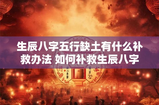 生辰八字五行缺土有什么补救办法 如何补救生辰八字五行缺土