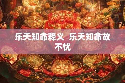 乐天知命释义  乐天知命故不忧