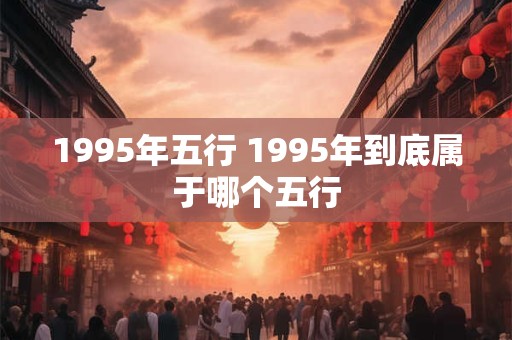 1995年五行 1995年到底属于哪个五行