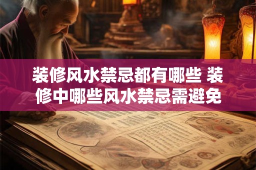 装修风水禁忌都有哪些 装修中哪些风水禁忌需避免