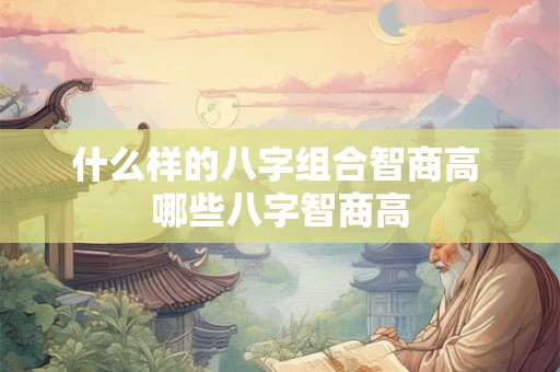 什么样的八字组合智商高 哪些八字智商高