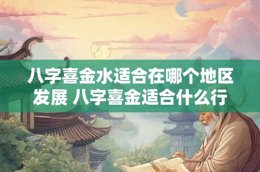 八字喜金水适合在哪个地区发展 八字喜金适合什么行业