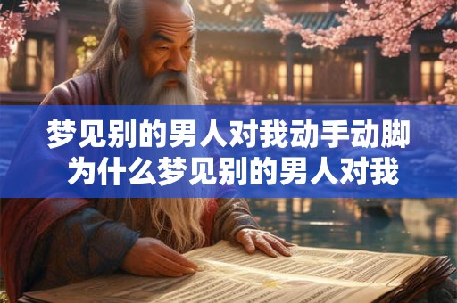 梦见别的男人对我动手动脚 为什么梦见别的男人对我动手动脚
