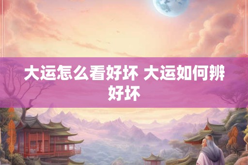大运怎么看好坏 大运如何辨好坏