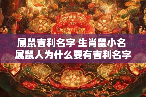 属鼠吉利名字 生肖鼠小名 属鼠人为什么要有吉利名字和生肖鼠小名