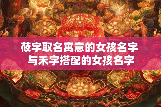 莜字取名寓意的女孩名字 与禾字搭配的女孩名字
