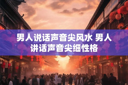 男人说话声音尖风水 男人讲话声音尖细性格