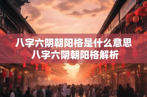 八字六阴朝阳格是什么意思 八字六阴朝阳格解析