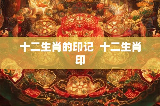 十二生肖的印记  十二生肖印