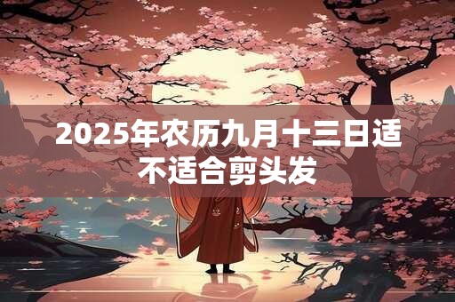 2025年农历九月十三日适不适合剪头发