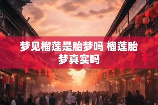 梦见榴莲是胎梦吗 榴莲胎梦真实吗