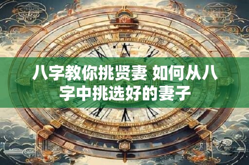 八字教你挑贤妻 如何从八字中挑选好的妻子